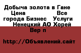 Добыча золота в Гане › Цена ­ 1 000 000 - Все города Бизнес » Услуги   . Ненецкий АО,Хорей-Вер п.